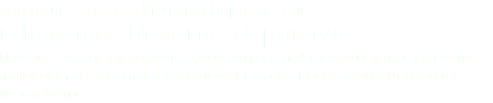 Somos un centro de Medicina Deportiva que rehacemos historias deportivas. Llevamos a cabo la reintegración deportiva con entrenadores especializados y un equipo multidisciplinario, conformado por Médicos del deporte, Fisioterapeutas, Nutriólogos y Neurofisiólogos.