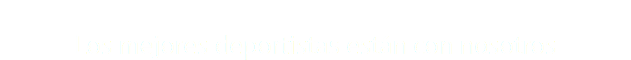 &nbsp;Los mejores deportistas están con nosotros