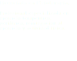 Licenciada en Fisioterapia. Profesional especializada en ejercicio terapeutico, geriátrico, reintegacion al ejercicio y actividad física.